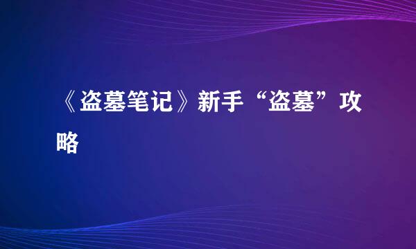 《盗墓笔记》新手“盗墓”攻略