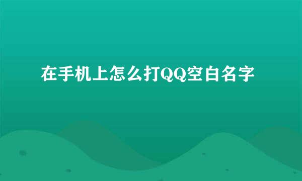 在手机上怎么打QQ空白名字