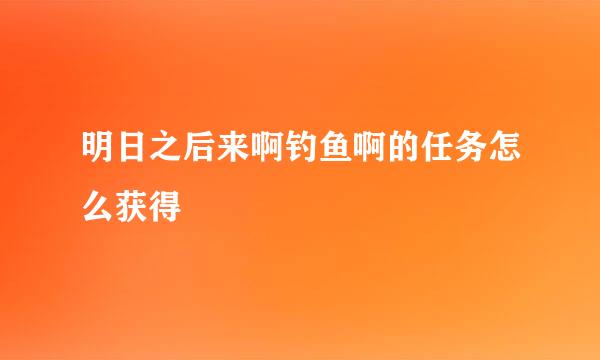明日之后来啊钓鱼啊的任务怎么获得
