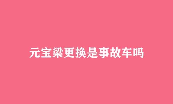 元宝梁更换是事故车吗