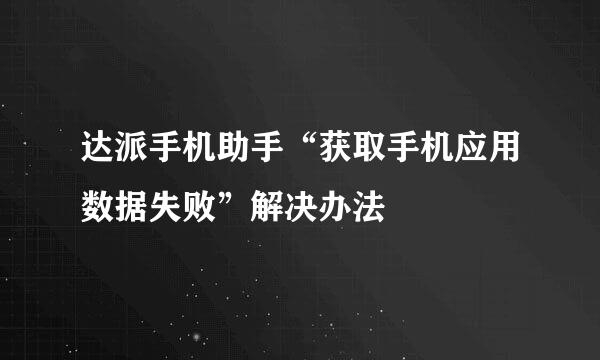 达派手机助手“获取手机应用数据失败”解决办法