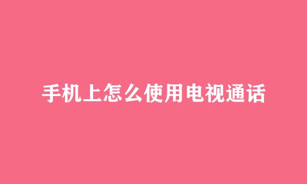 手机上怎么使用电视通话
