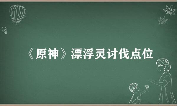 《原神》漂浮灵讨伐点位