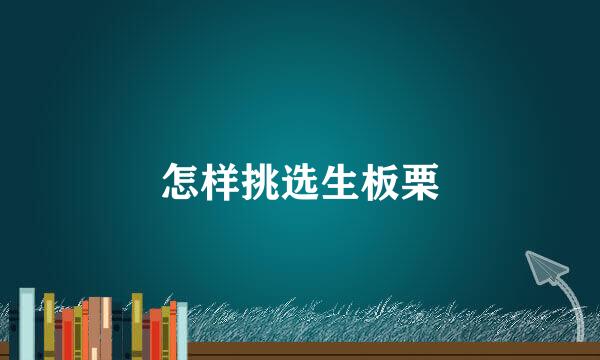 怎样挑选生板栗