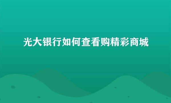 光大银行如何查看购精彩商城