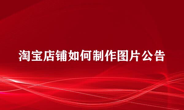 淘宝店铺如何制作图片公告