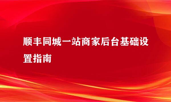 顺丰同城一站商家后台基础设置指南