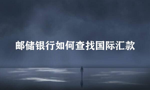 邮储银行如何查找国际汇款