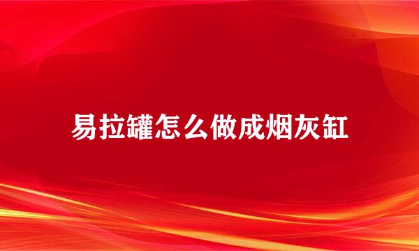 易拉罐怎么做成烟灰缸