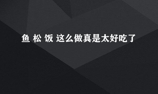 鱼 松 饭 这么做真是太好吃了