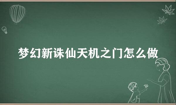 梦幻新诛仙天机之门怎么做
