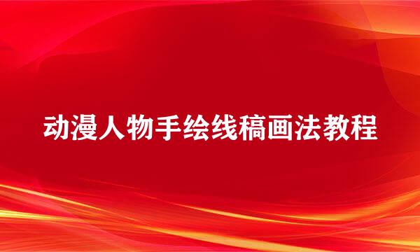动漫人物手绘线稿画法教程
