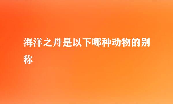 海洋之舟是以下哪种动物的别称