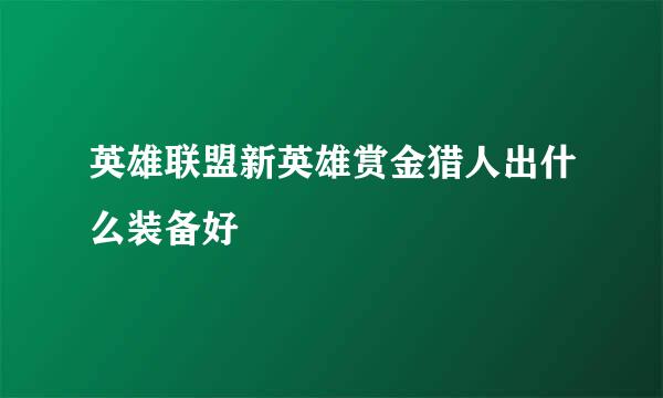 英雄联盟新英雄赏金猎人出什么装备好