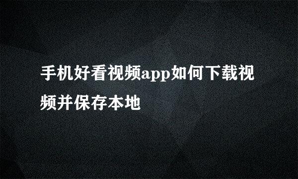 手机好看视频app如何下载视频并保存本地
