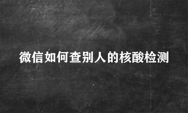 微信如何查别人的核酸检测