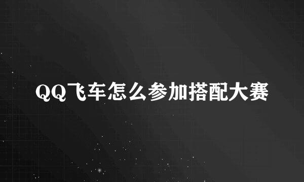QQ飞车怎么参加搭配大赛