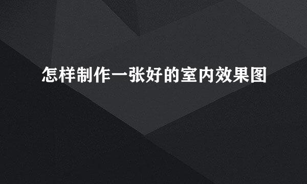 怎样制作一张好的室内效果图