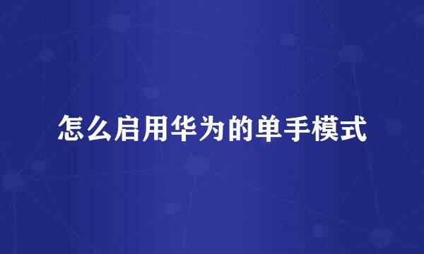怎么启用华为的单手模式