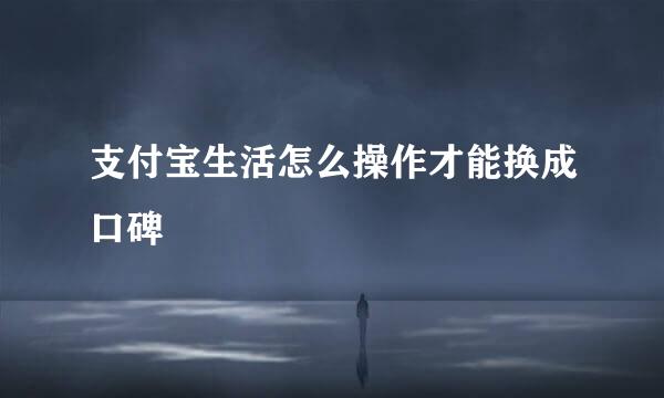 支付宝生活怎么操作才能换成口碑