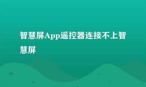 智慧屏App遥控器连接不上智慧屏