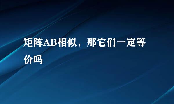 矩阵AB相似，那它们一定等价吗