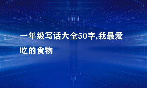 一年级写话大全50字,我最爱吃的食物