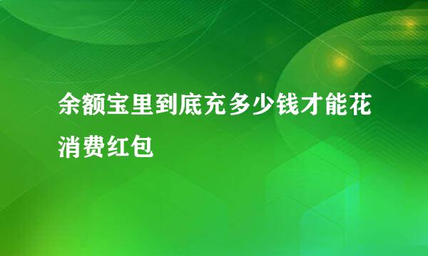 余额宝里到底充多少钱才能花消费红包