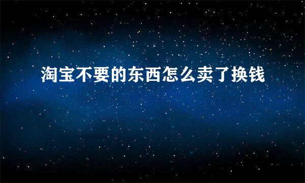 淘宝不要的东西怎么卖了换钱