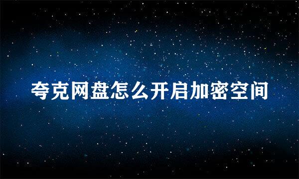 夸克网盘怎么开启加密空间