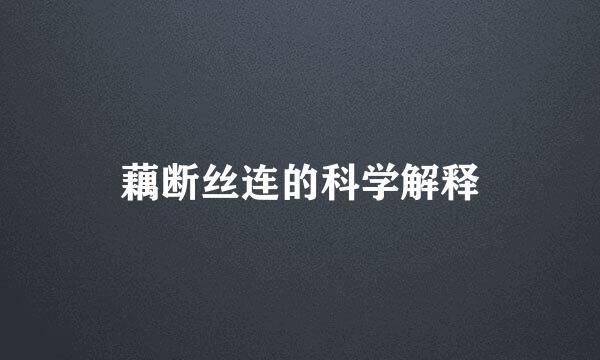 藕断丝连的科学解释