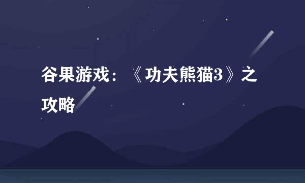 谷果游戏:《功夫熊猫3》之攻略