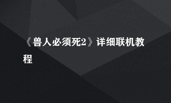 《兽人必须死2》详细联机教程