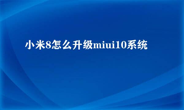 小米8怎么升级miui10系统