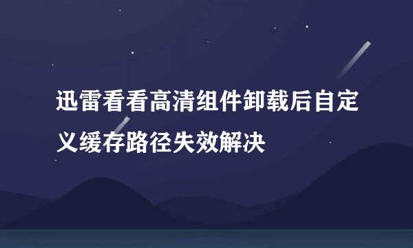 迅雷看看高清组件卸载后自定义缓存路径失效解决