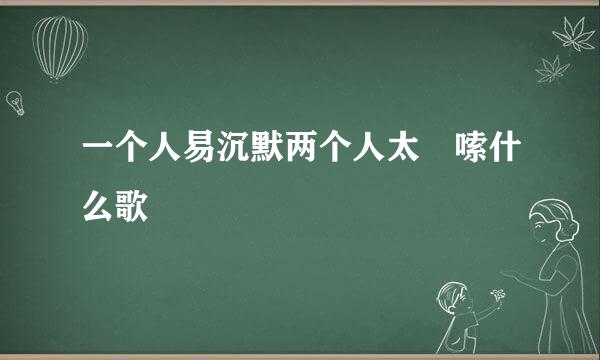 一个人易沉默两个人太啰嗦什么歌