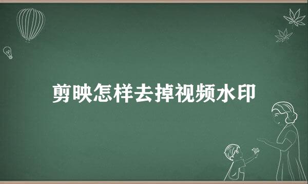 剪映怎样去掉视频水印