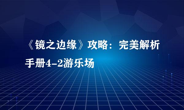 《镜之边缘》攻略:完美解析手册4-2游乐场