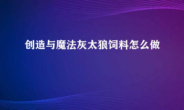 创造与魔法灰太狼饲料怎么做