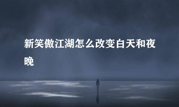 新笑傲江湖怎么改变白天和夜晚