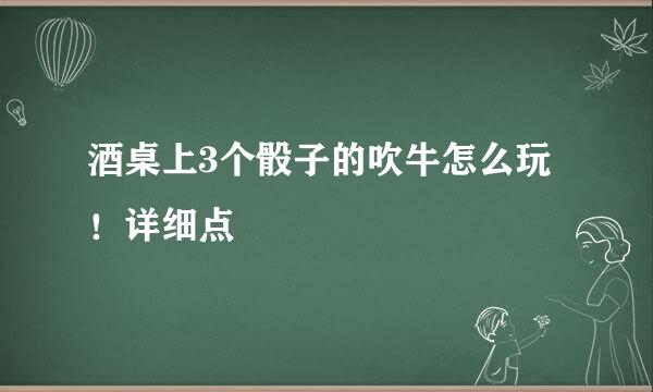 酒桌上3个骰子的吹牛怎么玩！详细点