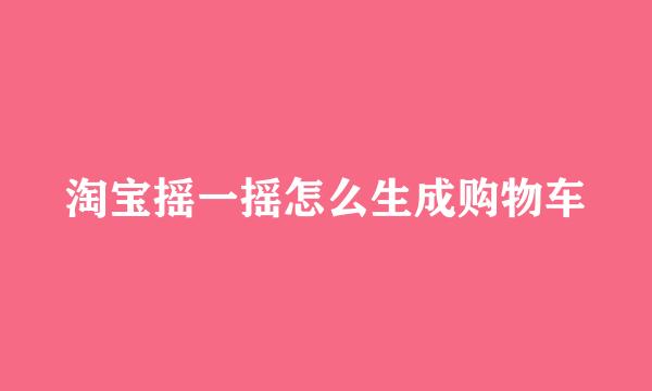 淘宝摇一摇怎么生成购物车