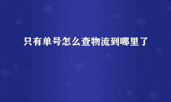 只有单号怎么查物流到哪里了