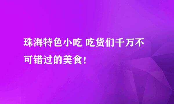 珠海特色小吃 吃货们千万不可错过的美食！