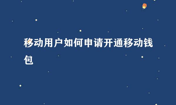 移动用户如何申请开通移动钱包