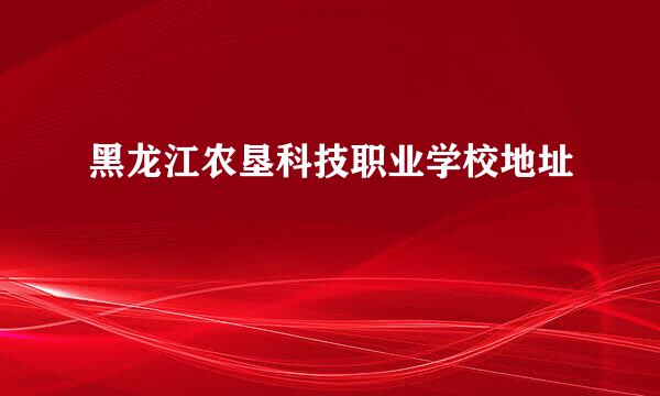 黑龙江农垦科技职业学校地址