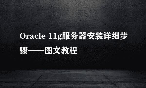 Oracle 11g服务器安装详细步骤——图文教程