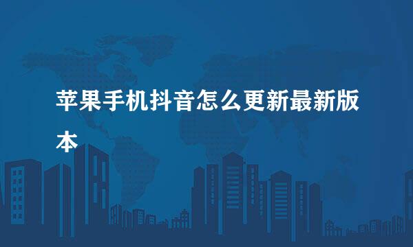 苹果手机抖音怎么更新最新版本