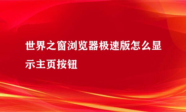 世界之窗浏览器极速版怎么显示主页按钮