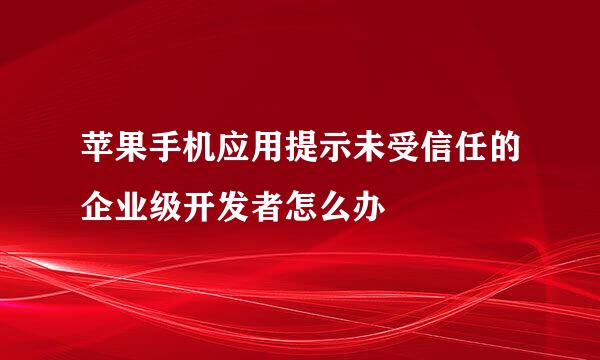 苹果手机应用提示未受信任的企业级开发者怎么办